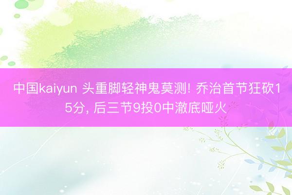 中国kaiyun 头重脚轻神鬼莫测! 乔治首节狂砍15分， 后三节9投0中澈底哑火