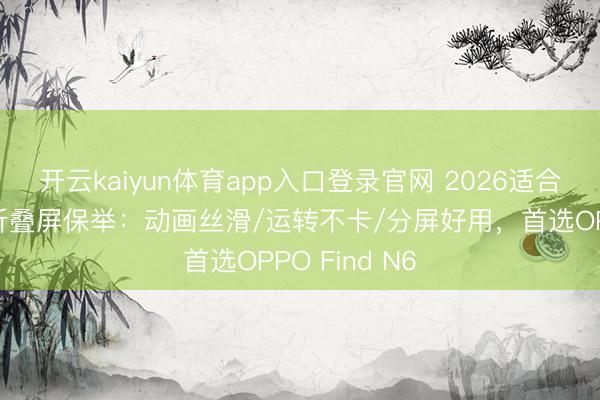 开云kaiyun体育app入口登录官网 2026适合白领的运动折叠屏保举：动画丝滑/运转不卡/分屏好用，首选OPPO Find N6