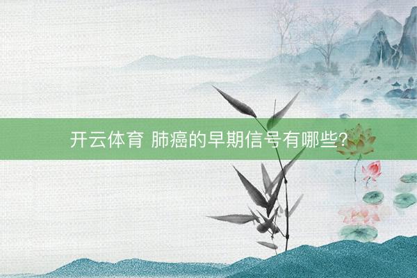 开云体育 肺癌的早期信号有哪些？