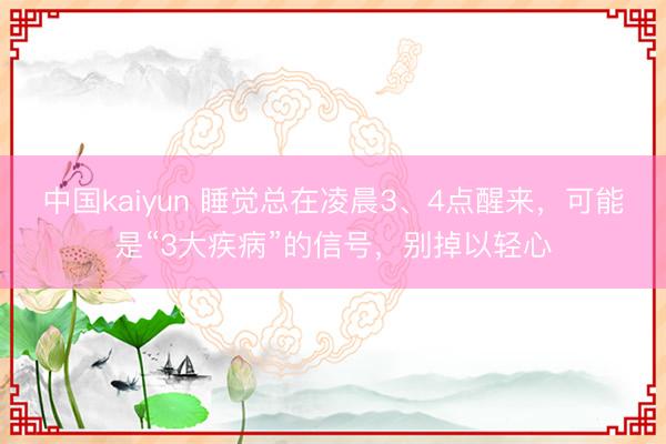 中国kaiyun 睡觉总在凌晨3、4点醒来，可能是“3大疾病”的信号，别掉以轻心