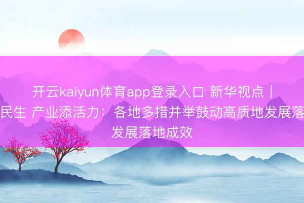 开云kaiyun体育app登录入口 新华视点｜科技暖民生 产业添活力：各地多措并举鼓动高质地发展落地成效