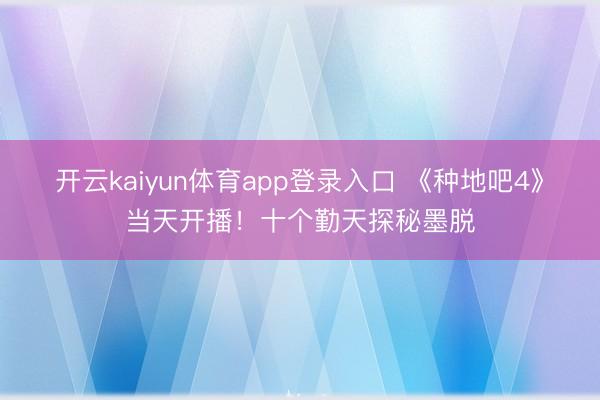 开云kaiyun体育app登录入口 《种地吧4》当天开播！十个勤天探秘墨脱