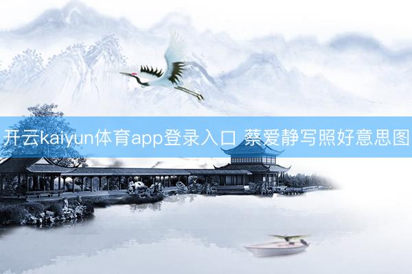 开云kaiyun体育app登录入口 蔡爱静写照好意思图