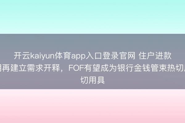 开云kaiyun体育app入口登录官网 住户进款到期再建立需求开释，FOF有望成为银行金钱管束热切用具