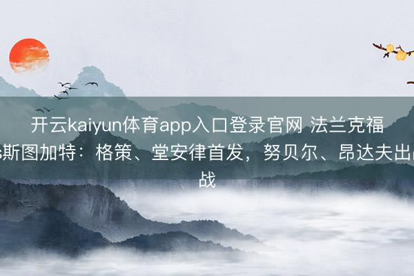 开云kaiyun体育app入口登录官网 法兰克福vs斯图加特:格策、堂安律首发,努贝尔、昂达夫出战