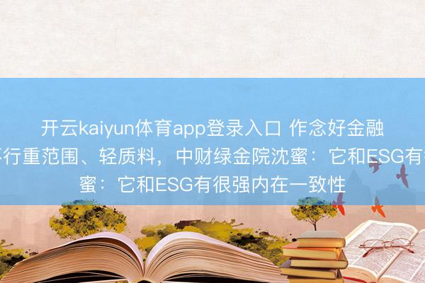 开云kaiyun体育app登录入口 作念好金融“五篇大著述”不行重范围、轻质料，中财绿金院沈蜜：它和ESG有很强内在一致性
