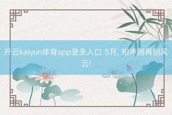 开云kaiyun体育app登录入口 5月， 相声圈再刮风云!