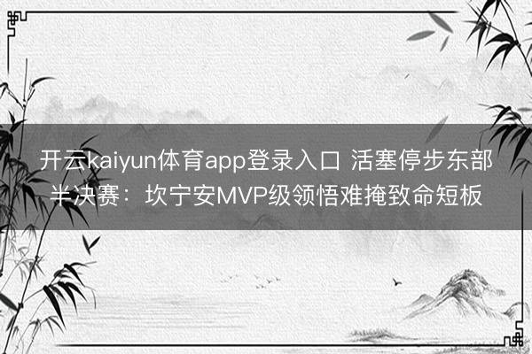 开云kaiyun体育app登录入口 活塞停步东部半决赛：坎宁安MVP级领悟难掩致命短板