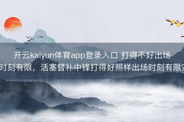 开云kaiyun体育app登录入口 打得不好出场时刻有限，活塞替补中锋打得好照样出场时刻有限？