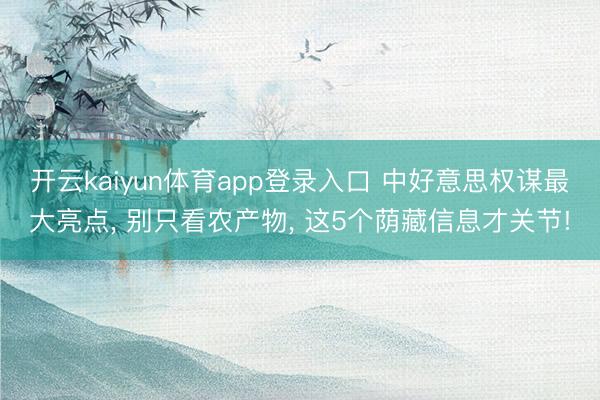 开云kaiyun体育app登录入口 中好意思权谋最大亮点， 别只看农产物， 这5个荫藏信息才关节!