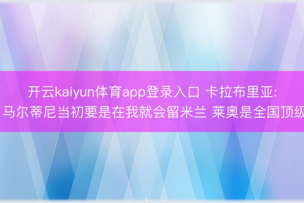 开云kaiyun体育app登录入口 卡拉布里亚: 马尔蒂尼当初要是在我就会留米兰 莱奥是全国顶级