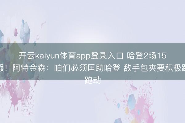 开云kaiyun体育app登录入口 哈登2场15虚假！阿特金森：咱们必须匡助哈登 敌手包夹要积极跑动