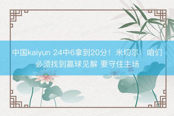 中国kaiyun 24中6拿到20分！米切尔：咱们必须找到赢球见解 要守住主场