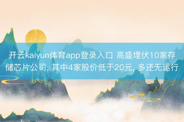 开云kaiyun体育app登录入口 高盛埋伏10家存储芯片公司， 其中4家股价低于20元， 多还无运行