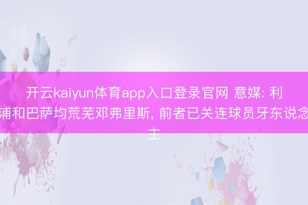 开云kaiyun体育app入口登录官网 意媒: 利物浦和巴萨均荒芜邓弗里斯， 前者已关连球员牙东说念主