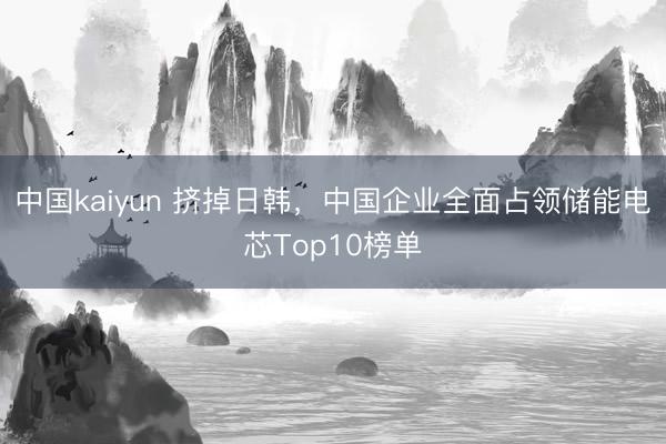 中国kaiyun 挤掉日韩，中国企业全面占领储能电芯Top10榜单