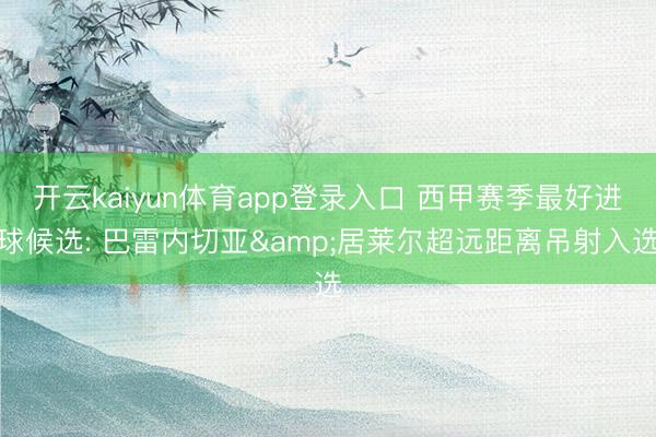 开云kaiyun体育app登录入口 西甲赛季最好进球候选: 巴雷内切亚&居莱尔超远距离吊射入选