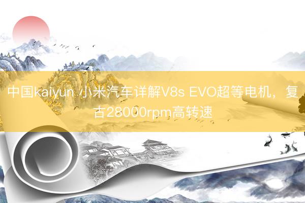 中国kaiyun 小米汽车详解V8s EVO超等电机，复古28000rpm高转速