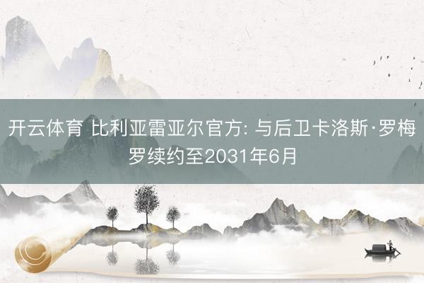 开云体育 比利亚雷亚尔官方: 与后卫卡洛斯·罗梅罗续约至2031年6月