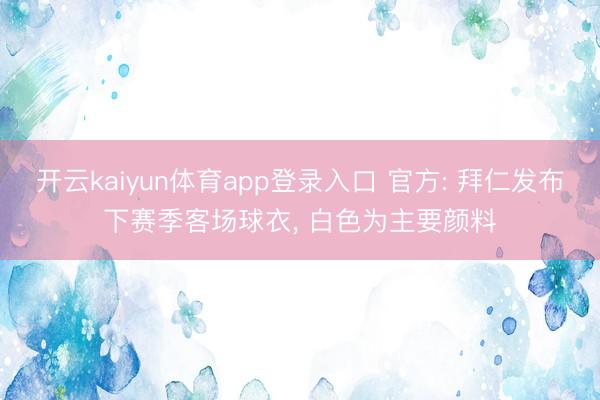 开云kaiyun体育app登录入口 官方: 拜仁发布下赛季客场球衣， 白色为主要颜料