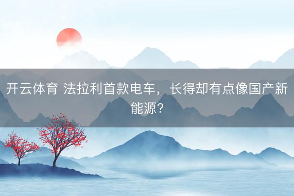 开云体育 法拉利首款电车,长得却有点像国产新能源?