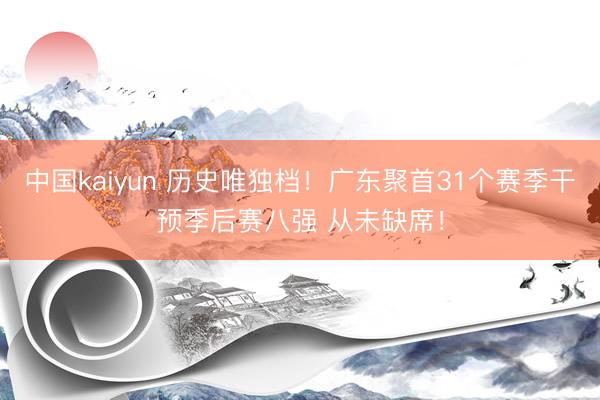 中国kaiyun 历史唯独档！广东聚首31个赛季干预季后赛八强 从未缺席！