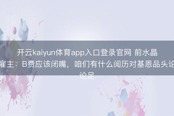 开云kaiyun体育app入口登录官网 前水晶宫雇主：B费应该闭嘴，咱们有什么阅历对基恩品头论足