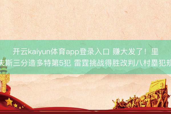 开云kaiyun体育app登录入口 赚大发了！里夫斯三分造多特第5犯 雷霆挑战得胜改判八村塁犯规