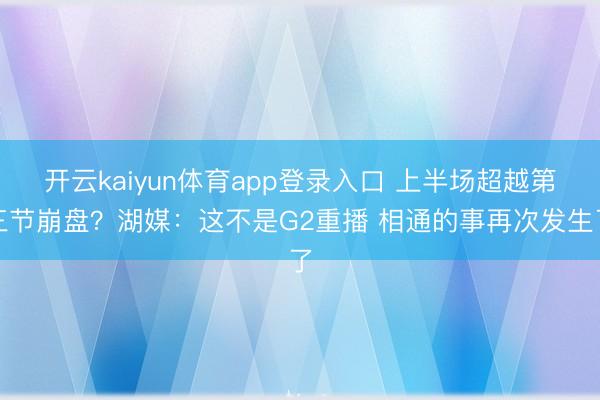开云kaiyun体育app登录入口 上半场超越第三节崩盘？湖媒：这不是G2重播 相通的事再次发生了