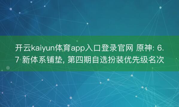 开云kaiyun体育app入口登录官网 原神: 6.7 新体系铺垫， 第四期自选扮装优先级名次