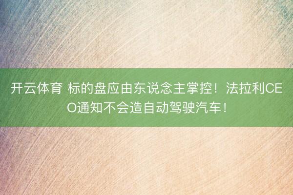 开云体育 标的盘应由东说念主掌控！法拉利CEO通知不会造自动驾驶汽车！