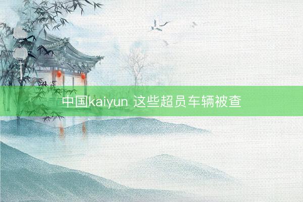 中国kaiyun 这些超员车辆被查