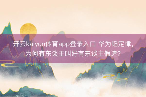 开云kaiyun体育app登录入口 华为韬定律，为何有东谈主叫好有东谈主假造？