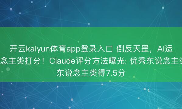 开云kaiyun体育app登录入口 倒反天罡，AI运行给东说念主类打分！Claude评分方法曝光: 优秀东说念主类得7.5分