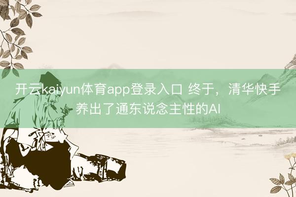 开云kaiyun体育app登录入口 终于，清华快手养出了通东说念主性的AI