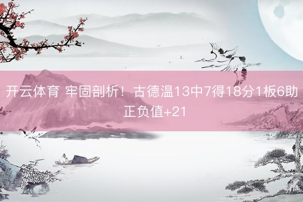 开云体育 牢固剖析!古德温13中7得18分1板6助 正负值+21