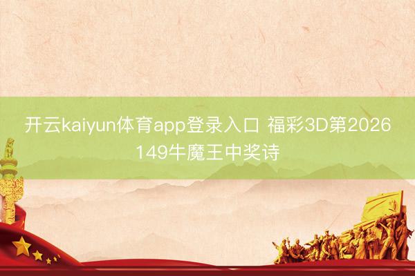 开云kaiyun体育app登录入口 福彩3D第2026149牛魔王中奖诗