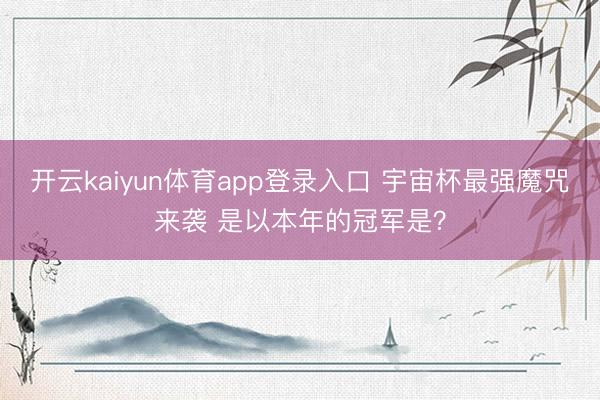 开云kaiyun体育app登录入口 宇宙杯最强魔咒来袭 是以本年的冠军是？