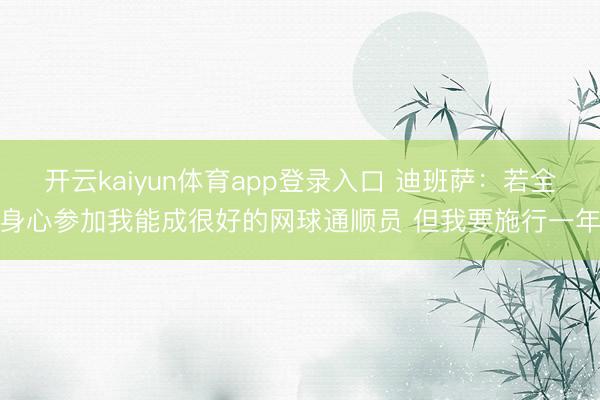 开云kaiyun体育app登录入口 迪班萨:若全身心参加我能成很好的网球通顺员 但我要施行一年
