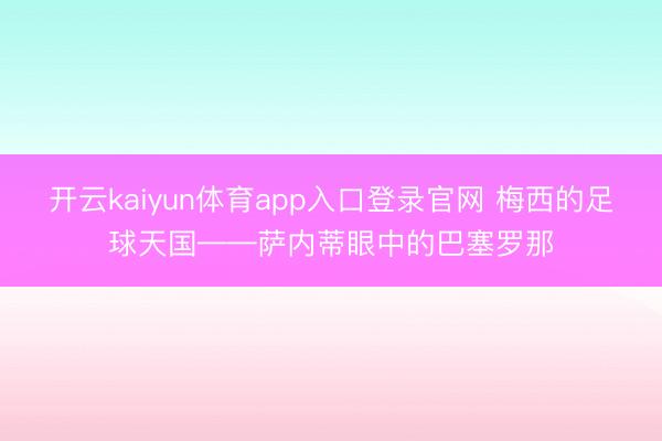 开云kaiyun体育app入口登录官网 梅西的足球天国——萨内蒂眼中的巴塞罗那
