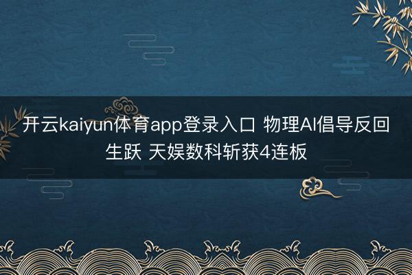 开云kaiyun体育app登录入口 物理AI倡导反回生跃 天娱数科斩获4连板