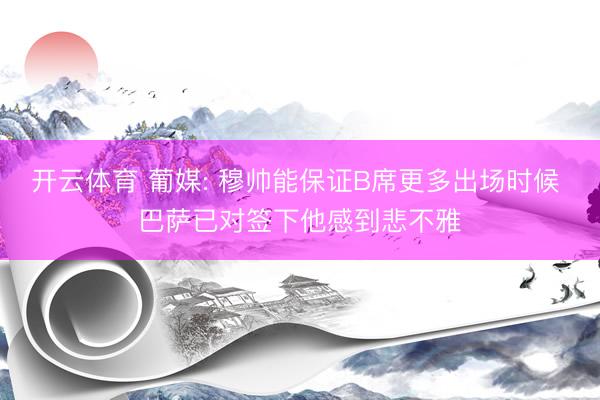 开云体育 葡媒: 穆帅能保证B席更多出场时候 巴萨已对签下他感到悲不雅