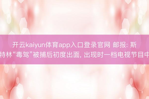 开云kaiyun体育app入口登录官网 邮报: 斯特林“毒驾”被捕后初度出面， 出现时一档电视节目中