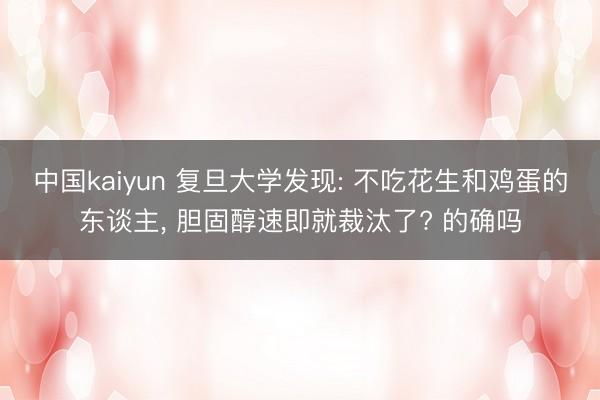 中国kaiyun 复旦大学发现: 不吃花生和鸡蛋的东谈主, 胆固醇速即就裁汰了? 的