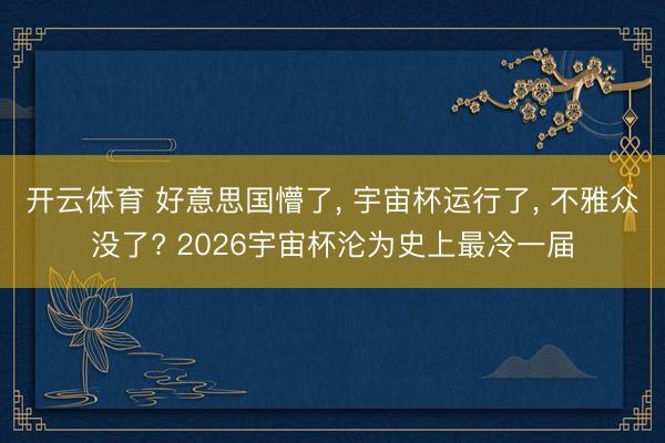 开云体育 好意思国懵了， 宇宙杯运行了， 不雅众没了? 2026宇宙杯沦为史上最冷一届