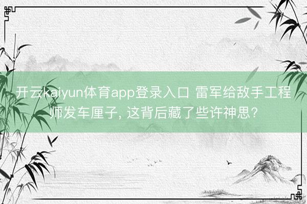 开云kaiyun体育app登录入口 雷军给敌手工程师发车厘子， 这背后藏了些许神思?
