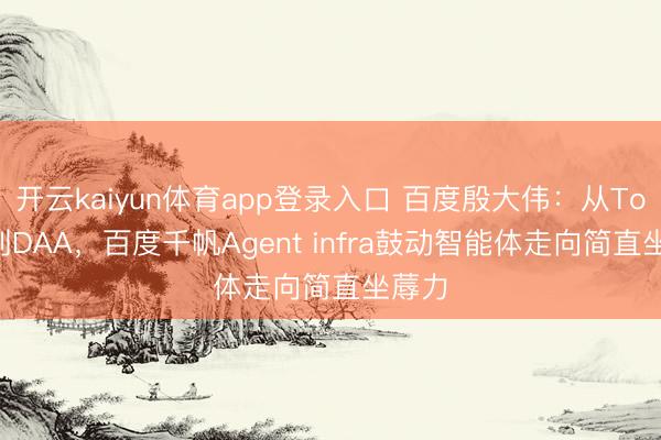 开云kaiyun体育app登录入口 百度殷大伟：从Token到DAA，百度千帆Agent infra鼓动智能体走向简直坐蓐力