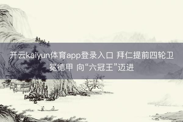开云kaiyun体育app登录入口 拜仁提前四轮卫冕德甲 向“六冠王”迈进