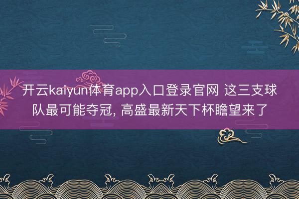 开云kaiyun体育app入口登录官网 这三支球队最可能夺冠， 高盛最新天下杯瞻望来了