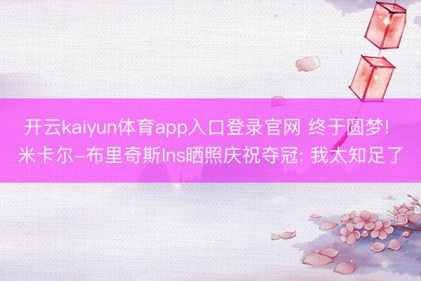 开云kaiyun体育app入口登录官网 终于圆梦! 米卡尔-布里奇斯Ins晒照庆祝夺冠: 我太知足了